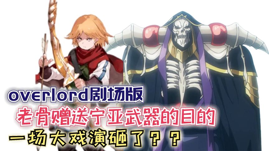老骨的赠送宁亚武器的目的?大戏演砸了!【Overlord】剧场版158